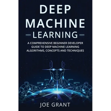 Deep Machine Learning: A Comprehensive Beginner Developer Guide to Deep Machine Learning Algorithms, Concepts and Techniques - Paperback