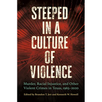 Steeped in a Culture of Violence: Murder, Racial Injustice, and Other Violent Crimes in Texas, 1965-2020 - Hardcover
