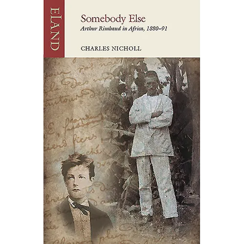 Somebody Else: Arthur Rimbaud in Africa, 1880-91