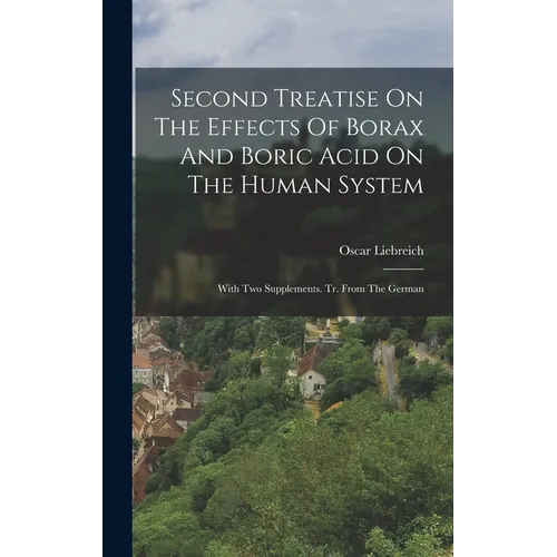 Second Treatise On The Effects Of Borax And Boric Acid On The Human System: With Two Supplements. Tr. From The German