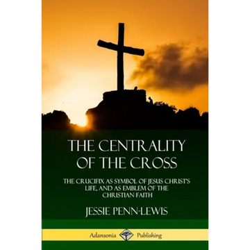 The Centrality of the Cross: The Crucifix as Symbol of Jesus Christ's Life, and as Emblem of the Christian Faith - Paperback