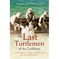 The Last Turtlemen of the Caribbean: Waterscapes of Labor, Conservation, and Boundary Making - Paperback
