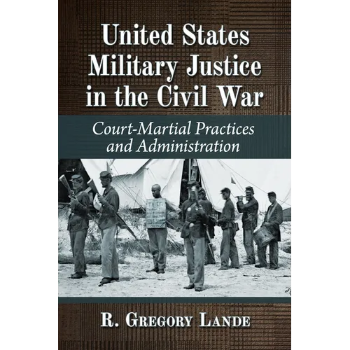 United States Military Justice in the Civil War: Court-Martial Practices and Administration