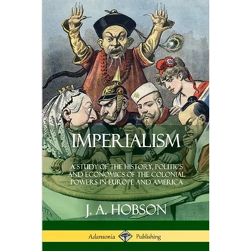 Imperialism: A Study of the History, Politics and Economics of the Colonial Powers in Europe and America - Paperback