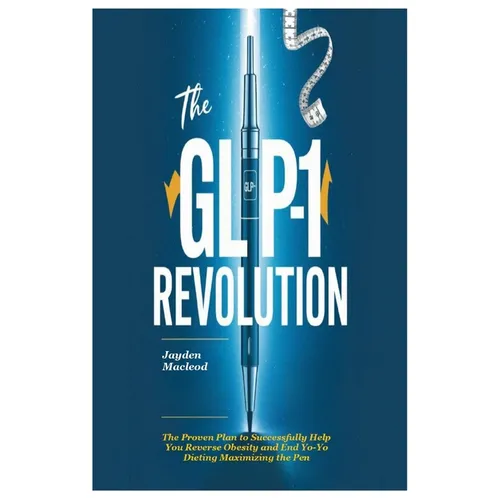 The GLP-1 Revolution: The Proven Plan to Successfully Help You Reverse Obesity and End Yo-Yo Dieting Maximizing the Pen