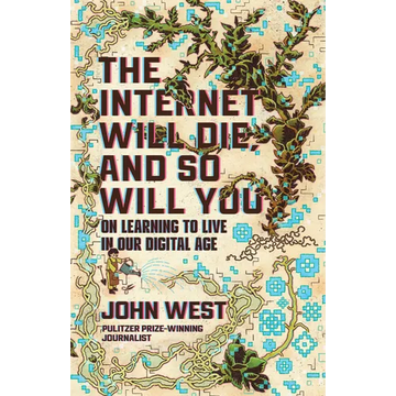 The Internet Will Die, and So Will You: On Learning to Live in Our Digital Age - Hardcover