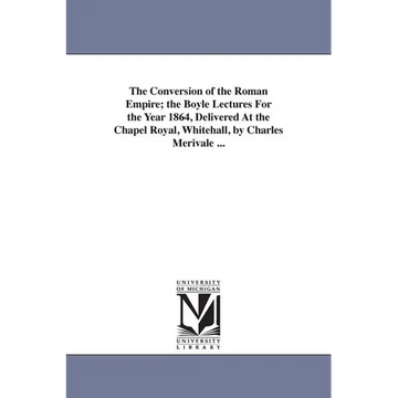 The Conversion of the Roman Empire; the Boyle Lectures For the Year 1864, Delivered At the Chapel Royal, Whitehall, by Charles Merivale ... - Paperback