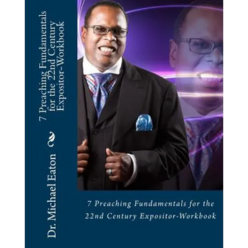 7 Preaching Fundamentals for the 22nd Century Expositor (Workbook): A Biblical Look at Expository Preaching and Teaching That Will Last Through the Ag - Paperback