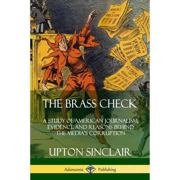 The Brass Check: A Study of American Journalism; Evidence and Reasons Behind the Media's Corruption - Paperback