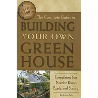 The Complete Guide to Building Your Own Greenhouse: Everything You Need to Know Explained Simply - Paperback