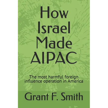 How Israel Made AIPAC: The Most Harmful Foreign Influence Operation in America - Paperback