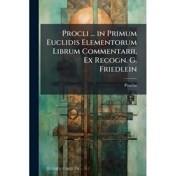 Procli ... in Primum Euclidis Elementorum Librum Commentarii, Ex Recogn. G. Friedlein - Paperback