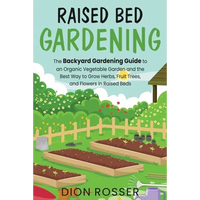 Raised Bed Gardening: The Backyard Gardening Guide to an Organic Vegetable Garden and the Best Way to Grow Herbs, Fruit Trees, and Flowers i - Paperback