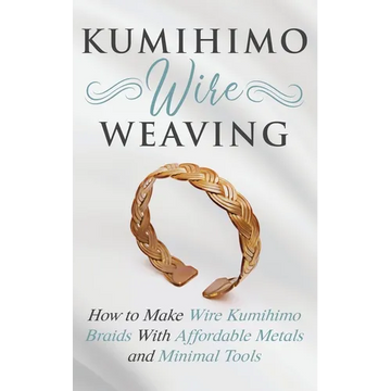 Kumihimo Wire Weaving: How to Make Wire Kumihimo Braids With Affordable Metals and Minimal Tools - Paperback