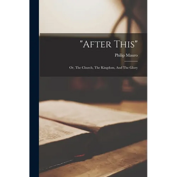 "after This": Or, The Church, The Kingdom, And The Glory - Paperback