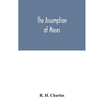 The Assumption of Moses: translated from the Latin sixth century ms., the unemended text of which is published herewith, together with the text - Paperback