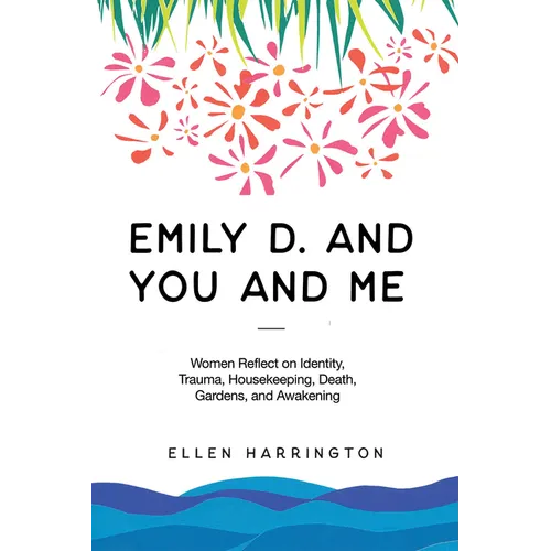 Emily D. and You and Me: Women Reflect on Identity, Trauma, Housekeeping, Death, Gardens, and Awakening