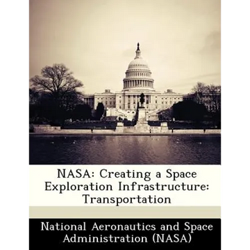 NASA: Creating a Space Exploration Infrastructure: Transportation - Paperback