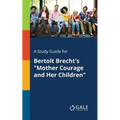 A Study Guide for Bertolt Brecht's "Mother Courage and Her Children"