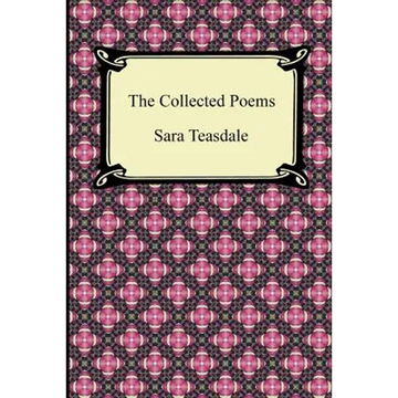 The Collected Poems of Sara Teasdale (Sonnets to Duse and Other Poems, Helen of Troy and Other Poems, Rivers to the Sea, Love Songs, and Flame and Sha - Paperback