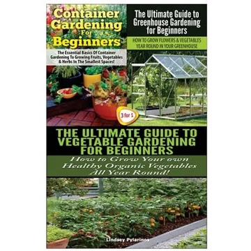 Container Gardening For Beginners & The Ultimate Guide to Greenhouse Gardening for Beginners & The Ultimate Guide to Vegetable Gardening for Beginners - Paperback