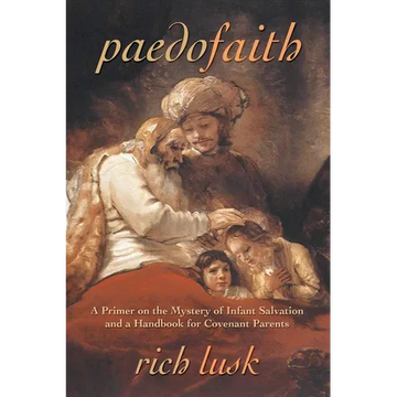 Paedofaith: A Primer on the Mystery of Infant Salvation and a Handbook for Covenant Parents - Paperback