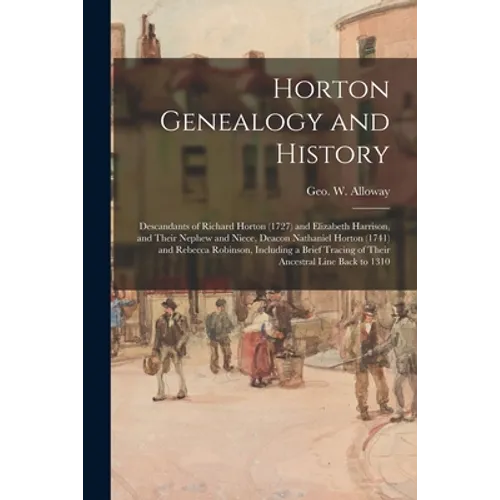 Horton Genealogy and History; Descandants of Richard Horton (1727) and Elizabeth Harrison, and Their Nephew and Niece, Deacon Nathaniel Horton (1741)