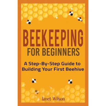 Beekeeping for Beginners: A Step-By-Step Guide to Building Your First Beehive - Paperback