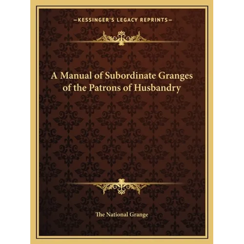 A Manual of Subordinate Granges of the Patrons of Husbandry