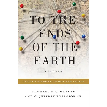 To the Ends of the Earth: Calvin's Missional Vision and Legacy - Paperback