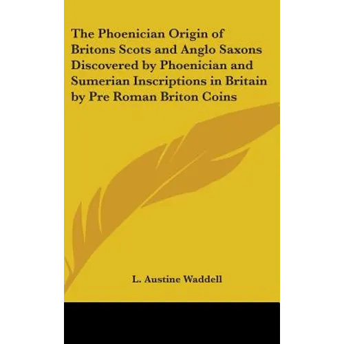 The Phoenician Origin of Britons Scots and Anglo Saxons Discovered by Phoenician and Sumerian Inscriptions in Britain by Pre Roman Briton Coins
