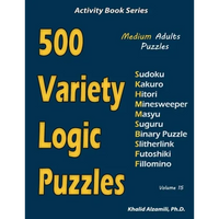 500 Variety Logic Puzzles: 500 Medium Adults Puzzles (Sudoku, Kakuro, Hitori, Minesweeper, Masyu, Suguru, Binary Puzzle, Slitherlink, Futoshiki, Fillo - Paperback