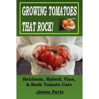 Growing Tomatoes That Rock! Heirloom, Hybrid, Vine, & Bush Tomato Care - Paperback