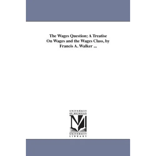 The Wages Question; A Treatise On Wages and the Wages Class, by Francis A. Walker ...