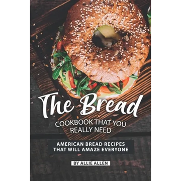 The Bread Cookbook That You Really Need: American Bread Recipes That Will Amaze Everyone - Paperback
