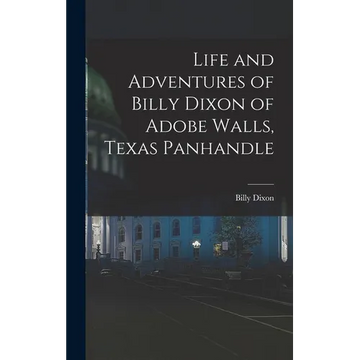 Life and Adventures of Billy Dixon of Adobe Walls, Texas Panhandle - Hardcover