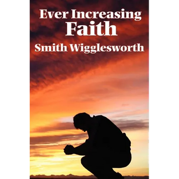 Ever Increasing Faith: A Classic Pentecostal Work on Faith, Healing, Prayer, and the Holy Spirit - Paperback