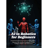 AI in Robotics for Beginners: Discover How Artificial Intelligence Powers Intelligent Robots and Automation - Paperback