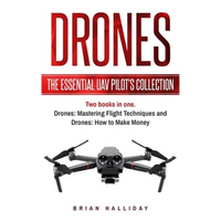 Drones: The Essential UAV Pilot's Collection: Two books in one, Drones: Mastering Flight Techniques and Drones: How to Make Money - Paperback