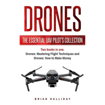 Drones: The Essential UAV Pilot's Collection: Two books in one, Drones: Mastering Flight Techniques and Drones: How to Make Money - Paperback