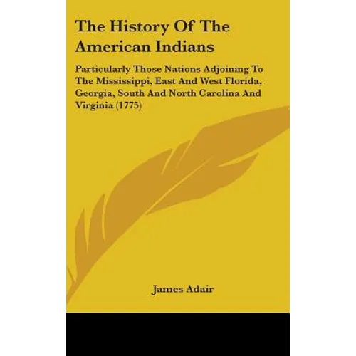 The History Of The American Indians: Particularly Those Nations Adjoining To The Mississippi, East And West Florida, Georgia, South And North Carolina