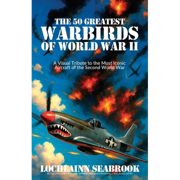 The 50 Greatest Warbirds of World War II: A Visual Tribute to the Most Iconic Aircraft of the Second World War - Paperback