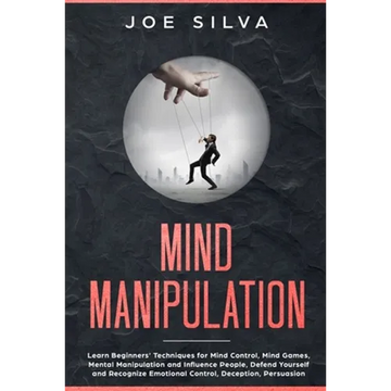 Mind Manipulation: Learn Beginners' Techniques for Mind Control, Mind Games, Mental Manipulation and Influence People, Defend Yourself an - Paperback