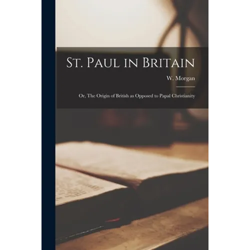 St. Paul in Britain; or, The Origin of British as Opposed to Papal Christianity