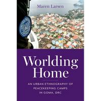Worlding Home: An Urban Ethnography of Peacekeeping Camps in Goma, Drc - Paperback
