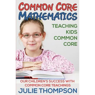 Common Core Mathematics: Teaching Kids Common Core: Our Children's Success with Common Core Teachings - Paperback