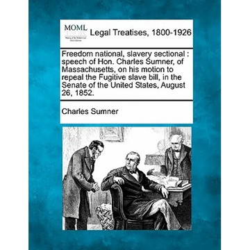 Freedom National, Slavery Sectional: Speech of Hon. Charles Sumner, of Massachusetts, on His Motion to Repeal the Fugitive Slave Bill, in the Senate o - Paperback