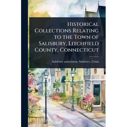 Historical Collections Relating to the Town of Salisbury, Litchfield County, Connecticut