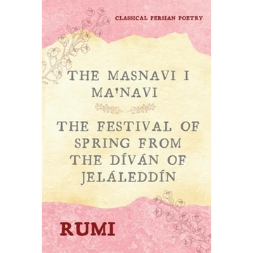 The Masnavi I Ma'navi of Rumi (Complete 6 Books): The Festival of Spring from The Díván of Jeláleddín - Paperback