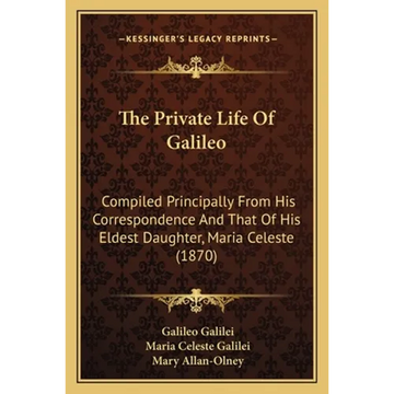 The Private Life Of Galileo: Compiled Principally From His Correspondence And That Of His Eldest Daughter, Maria Celeste (1870) - Paperback
